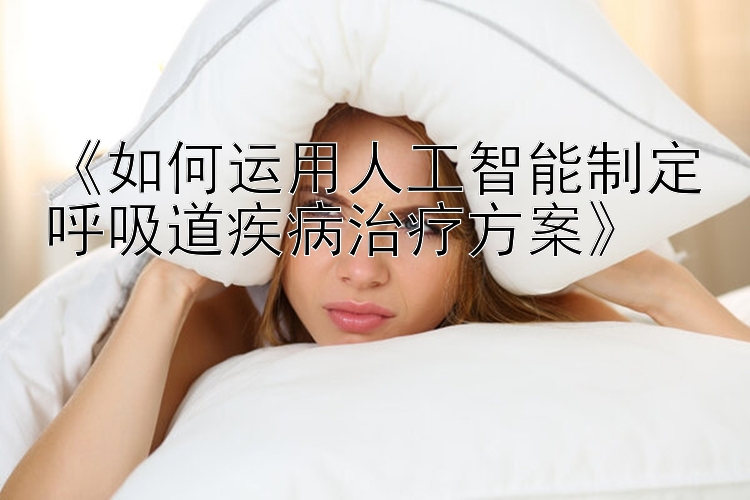 《如何运用人工智能制定呼吸道疾病治疗方案》