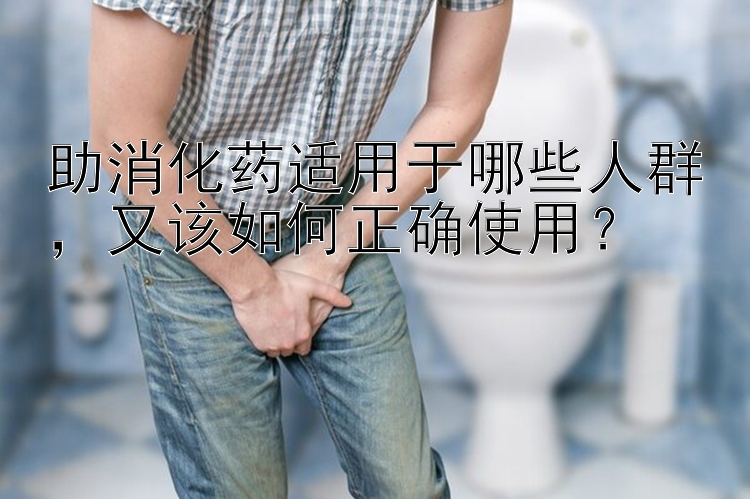 助消化药适用于哪些人群，又该如何正确使用？