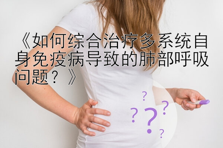 《如何综合治疗多系统自身免疫病导致的肺部呼吸问题？》