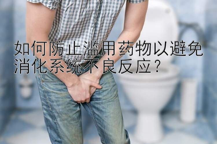 如何防止滥用药物以避免消化系统不良反应？