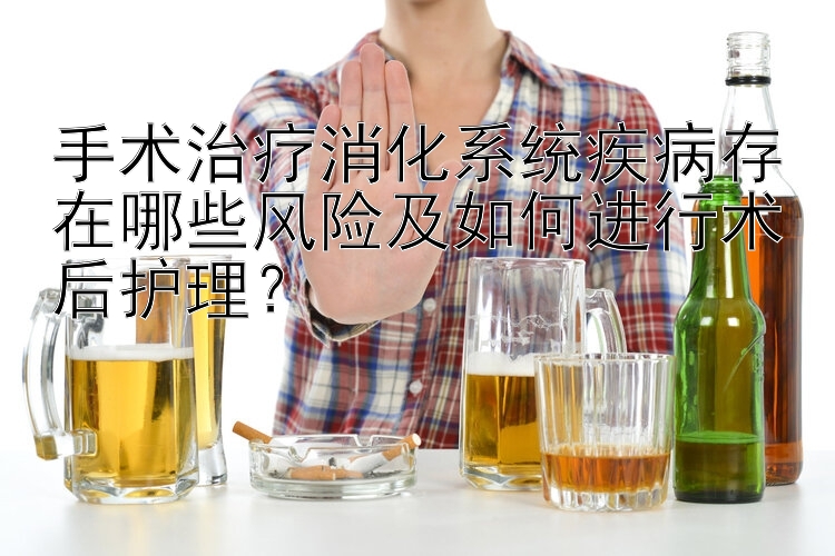 手术治疗消化系统疾病存在哪些风险及如何进行术后护理？