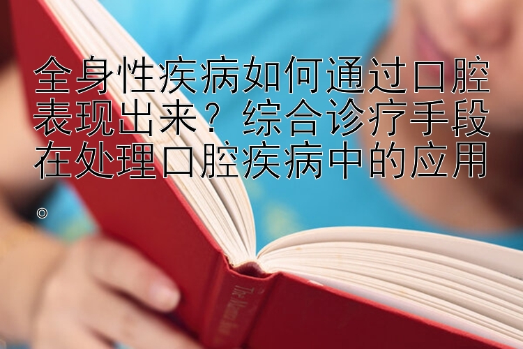 全身性疾病如何通过口腔表现出来？综合诊疗手段在处理口腔疾病中的应用。