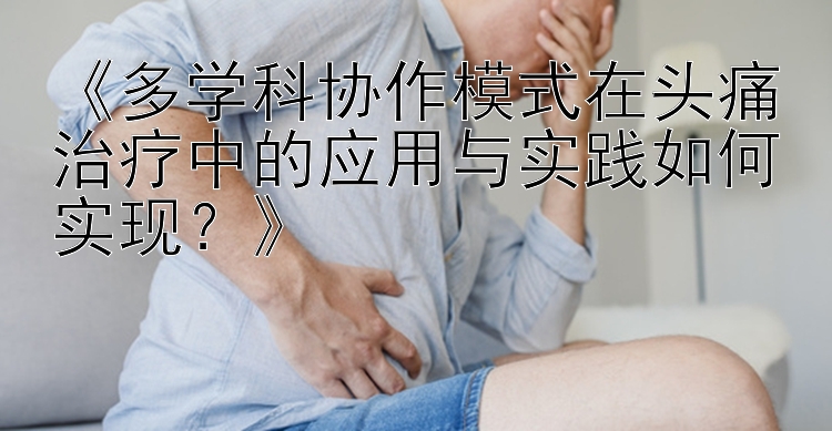 《多学科协作模式在头痛治疗中的应用与实践如何实现？》